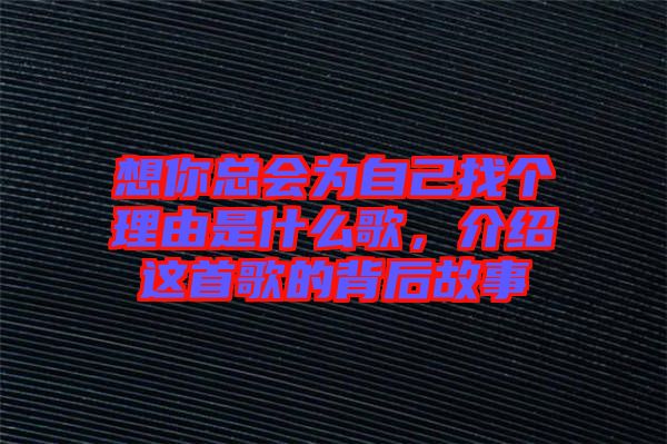 想你總會為自己找個理由是什么歌，介紹這首歌的背后故事