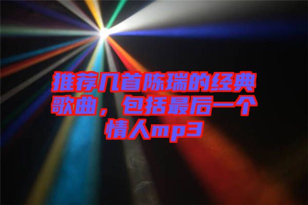 推薦幾首陳瑞的經(jīng)典歌曲，包括最后一個情人mp3