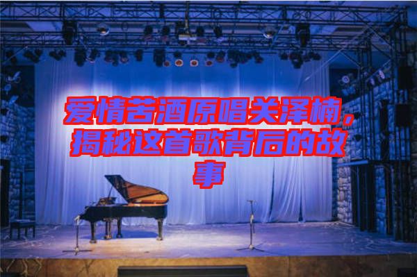 愛情苦酒原唱關澤楠，揭秘這首歌背后的故事