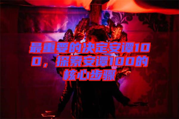 最重要的決定安譚100，探索安譚100的核心步驟