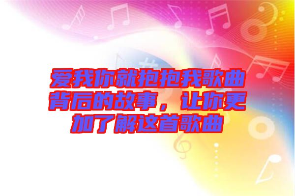 愛我你就抱抱我歌曲背后的故事，讓你更加了解這首歌曲