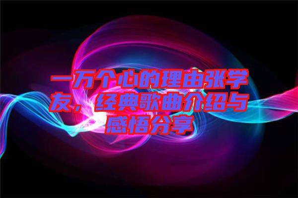 一萬(wàn)個(gè)心的理由張學(xué)友，經(jīng)典歌曲介紹與感悟分享
