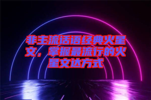 非主流話語經(jīng)典火星文，掌握最流行的火星文達(dá)方式