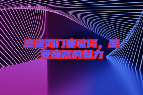 彥斌鴻門(mén)宴歌詞，感受彥斌的魅力