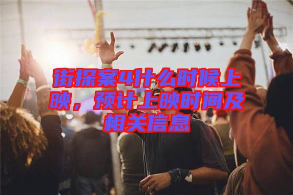街探案4什么時(shí)候上映，預(yù)計(jì)上映時(shí)間及相關(guān)信息