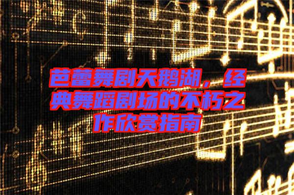 芭蕾舞劇天鵝湖，經(jīng)典舞蹈劇場的不朽之作欣賞指南