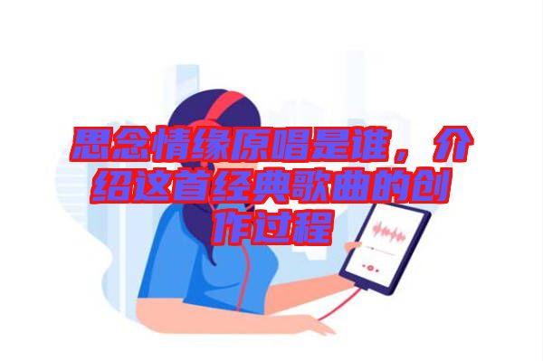 思念情緣原唱是誰，介紹這首經(jīng)典歌曲的創(chuàng)作過程