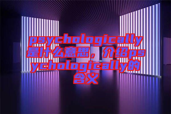 psychologically是什么意思，介紹psychologically的含義