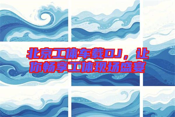北京工體車載DJ，讓你暢享工體現(xiàn)場盛宴