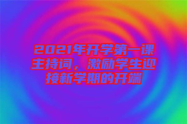 2021年開學(xué)第一課主持詞，激勵(lì)學(xué)生迎接新學(xué)期的開端