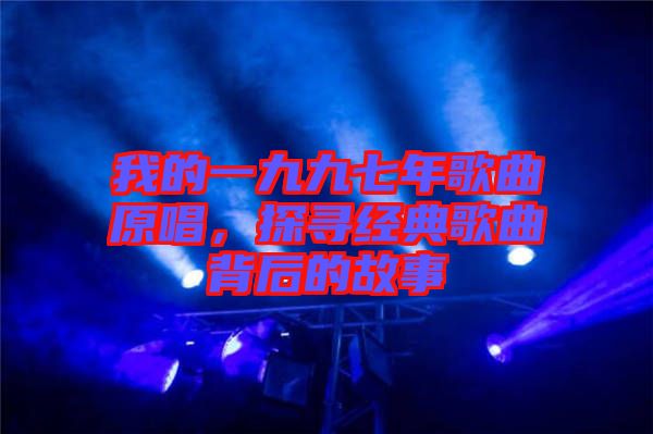 我的一九九七年歌曲原唱，探尋經(jīng)典歌曲背后的故事