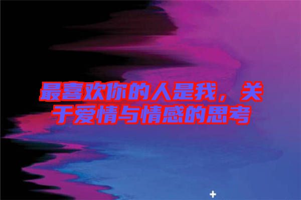 最喜歡你的人是我，關(guān)于愛情與情感的思考