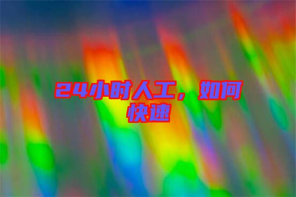 24小時(shí)人工，如何快速
