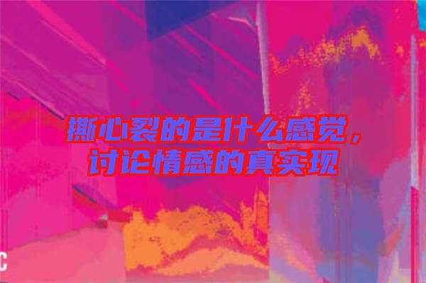 撕心裂的是什么感覺，討論情感的真實(shí)現(xiàn)