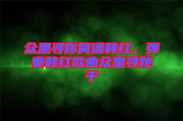 眾里尋你簡譜韓紅，彈奏韓紅歌曲眾里尋她千