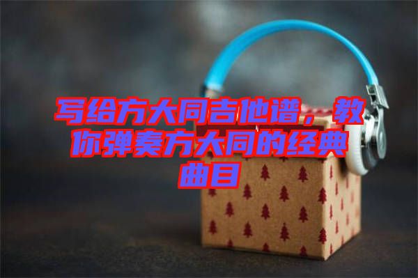 寫給方大同吉他譜，教你彈奏方大同的經(jīng)典曲目