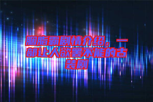 胭脂霸劇情介紹，一部讓人欲罷不能的古裝劇