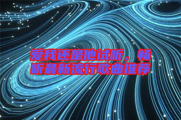 愛我還是他試聽，暢聽最新流行歌曲推薦