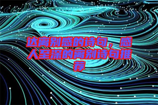 達離別感的詩句，感人至深的離別詩句推薦