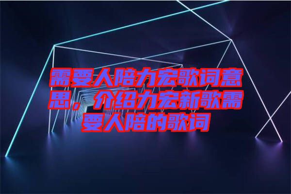 需要人陪力宏歌詞意思，介紹力宏新歌需要人陪的歌詞