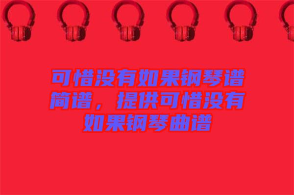 可惜沒有如果鋼琴譜簡譜，提供可惜沒有如果鋼琴曲譜