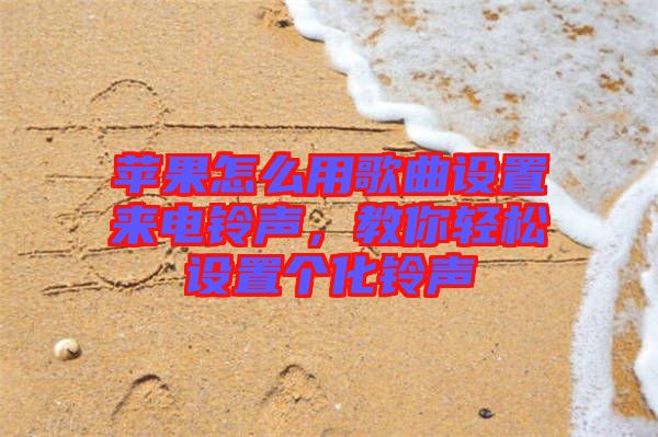 蘋果怎么用歌曲設(shè)置來電鈴聲，教你輕松設(shè)置個化鈴聲