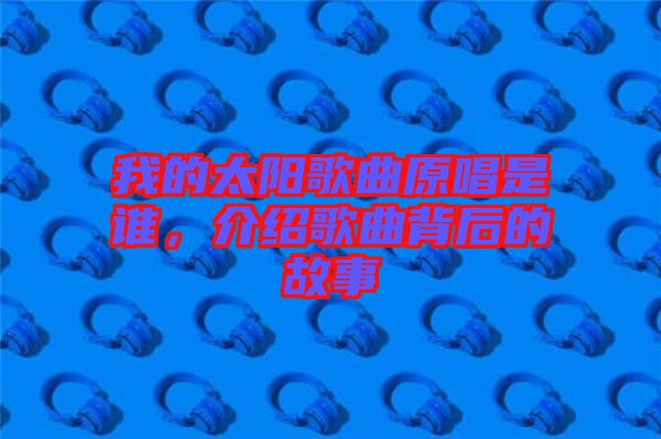 我的太陽歌曲原唱是誰，介紹歌曲背后的故事
