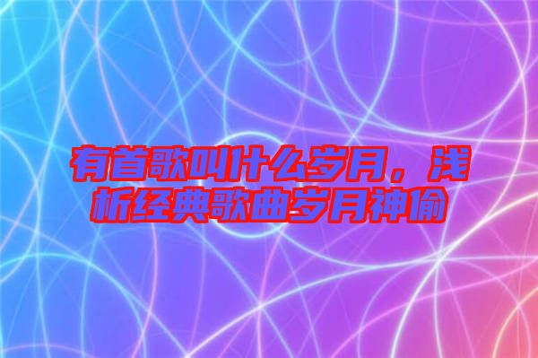 有首歌叫什么歲月，淺析經(jīng)典歌曲歲月神偷