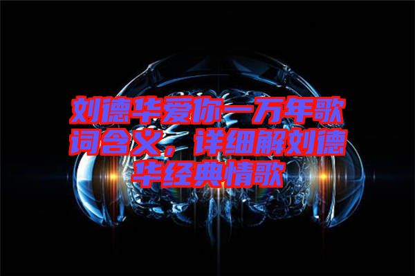 劉德華愛你一萬年歌詞含義，詳細(xì)解劉德華經(jīng)典情歌