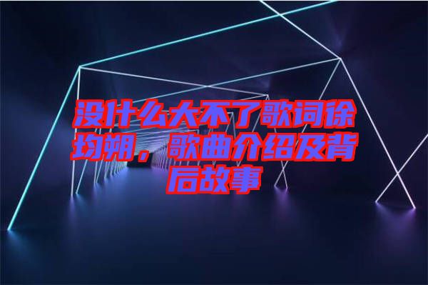 沒什么大不了歌詞徐均朔，歌曲介紹及背后故事