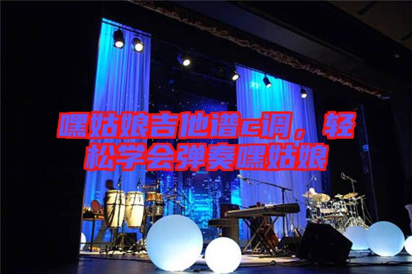 嘿姑娘吉他譜c調(diào)，輕松學(xué)會(huì)彈奏嘿姑娘