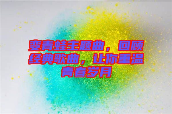 變青蛙主題曲，回顧經(jīng)典歌曲，讓你重溫青春歲月