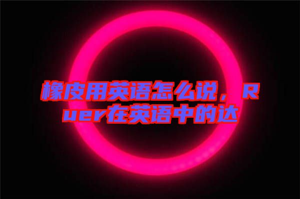 橡皮用英語怎么說，Ruer在英語中的達(dá)