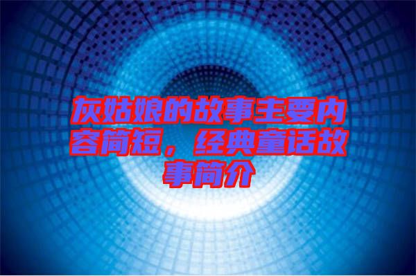 灰姑娘的故事主要內(nèi)容簡(jiǎn)短，經(jīng)典童話故事簡(jiǎn)介