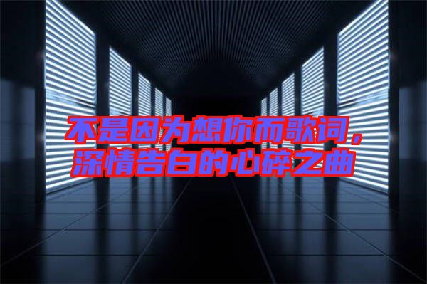 不是因?yàn)橄肽愣柙~，深情告白的心碎之曲