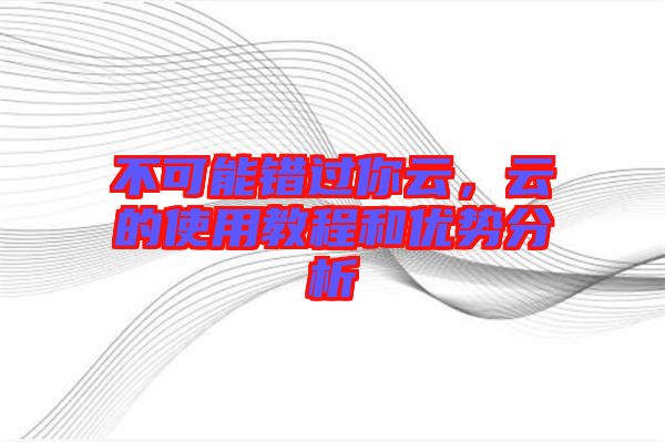 不可能錯(cuò)過你云，云的使用教程和優(yōu)勢(shì)分析