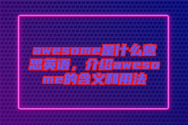 awesome是什么意思英語，介紹awesome的含義和用法