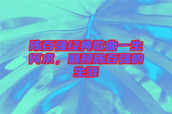 陳百?gòu)?qiáng)經(jīng)典歌曲一生何求，回顧陳百?gòu)?qiáng)的生涯