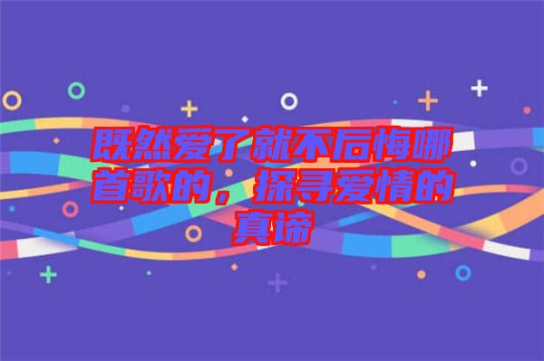 既然愛(ài)了就不后悔哪首歌的，探尋愛(ài)情的真諦
