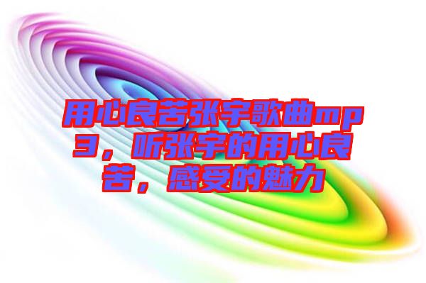 用心良苦張宇歌曲mp3，聽張宇的用心良苦，感受的魅力