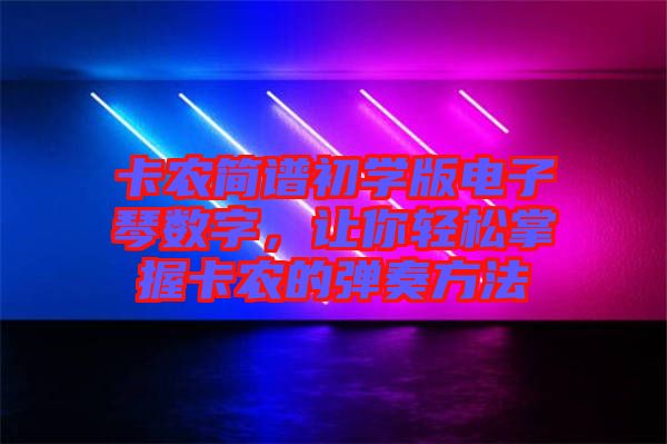 卡農(nóng)簡譜初學(xué)版電子琴數(shù)字，讓你輕松掌握卡農(nóng)的彈奏方法