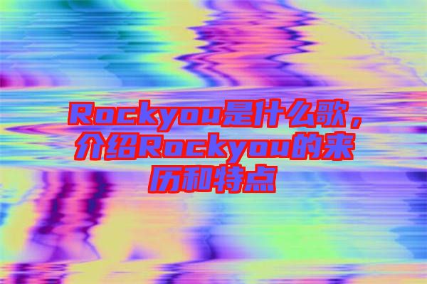 Rockyou是什么歌，介紹Rockyou的來歷和特點