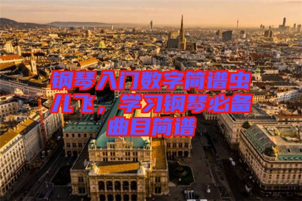 鋼琴入門(mén)數(shù)字簡(jiǎn)譜蟲(chóng)兒飛，學(xué)習(xí)鋼琴必備曲目簡(jiǎn)譜