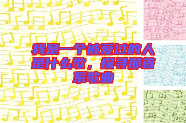 我是一個被愛過的人是什么歌，探尋那首系歌曲
