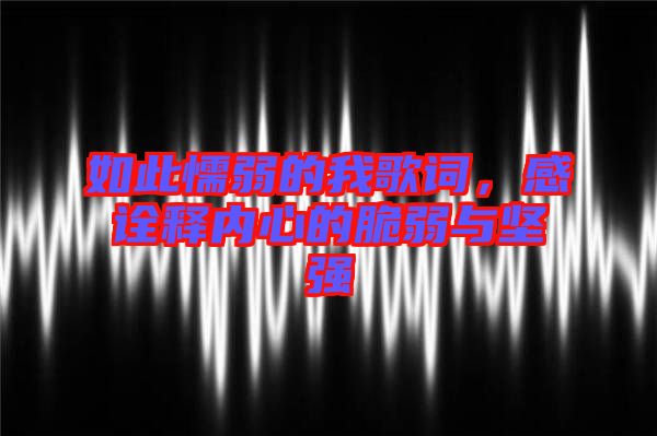 如此懦弱的我歌詞，感詮釋內(nèi)心的脆弱與堅(jiān)強(qiáng)