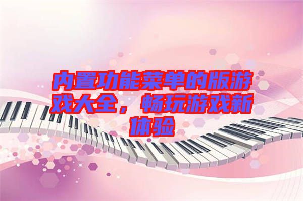 內(nèi)置功能菜單的版游戲大全，暢玩游戲新體驗
