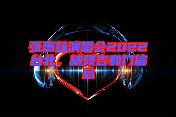 張惠妹演唱會(huì)2022臺(tái)北，精預(yù)告和門信息