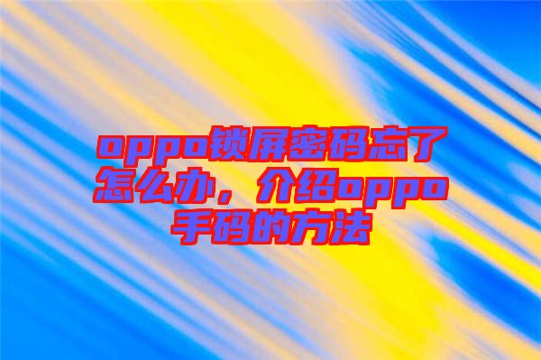 oppo鎖屏密碼忘了怎么辦，介紹oppo手碼的方法