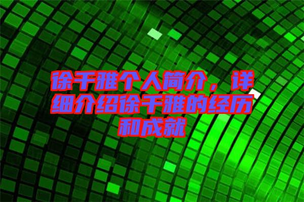 徐千雅個(gè)人簡介，詳細(xì)介紹徐千雅的經(jīng)歷和成就