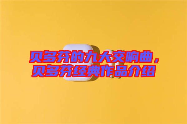 貝多芬的九大交響曲，貝多芬經(jīng)典作品介紹